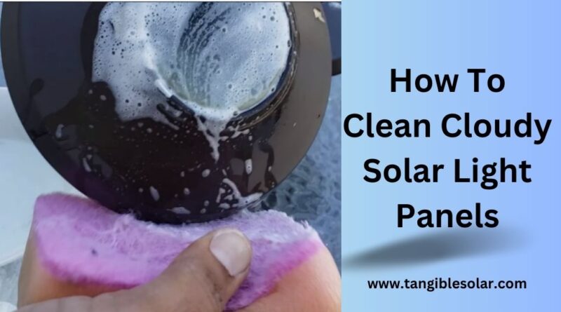 How To Clean Cloudy Solar Light Panels
